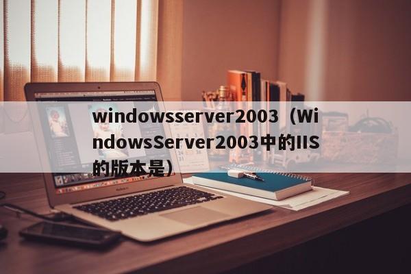 windowsserver2003（WindowsServer2003中的IIS的版本是）