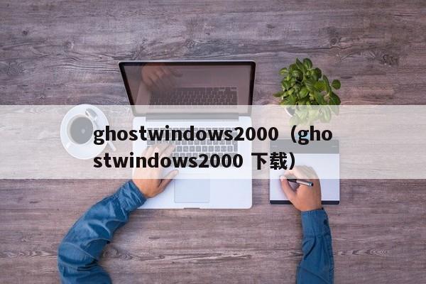 ghostwindows2000（ghostwindows2000 下载）