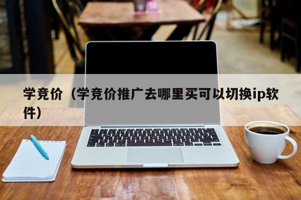 学竞价（学竞价推广去哪里买可以切换ip软件）