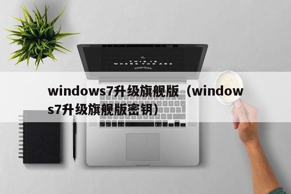 windows7升级旗舰版（windows7升级旗舰版密钥）