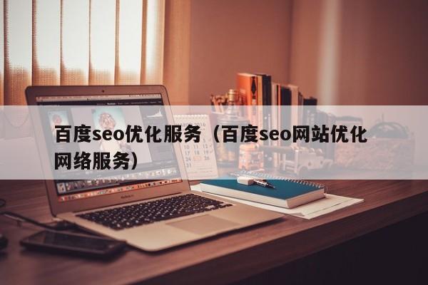 百度seo优化服务（百度seo网站优化 网络服务）