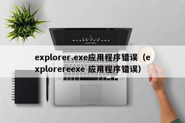 explorer.exe应用程序错误（explorereexe 应用程序错误）