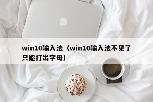 win10输入法（win10输入法不见了只能打出字母）