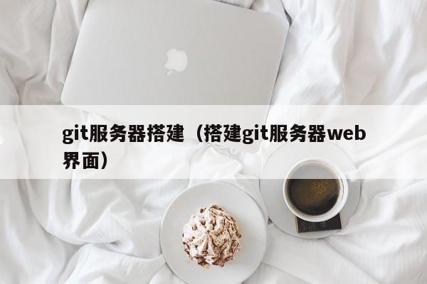 git服务器搭建（搭建git服务器web界面）