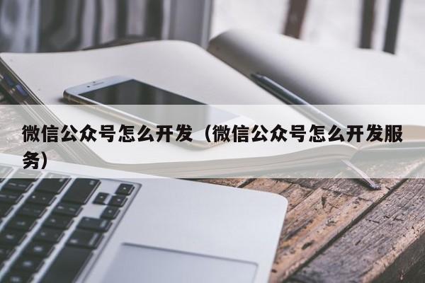 微信公众号怎么开发（微信公众号怎么开发服务）