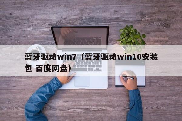 蓝牙驱动win7（蓝牙驱动win10安装包 百度网盘）