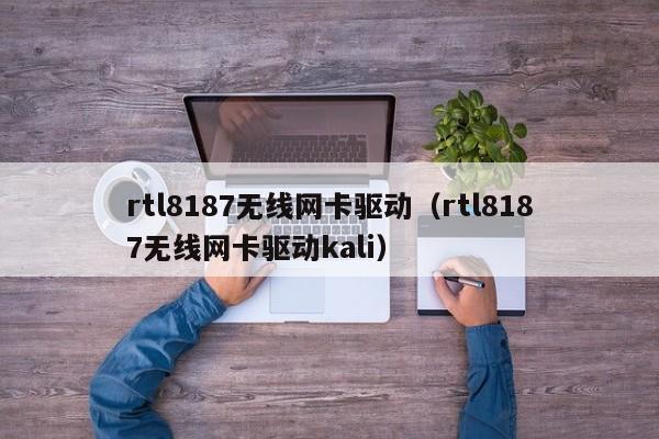 rtl8187无线网卡驱动（rtl8187无线网卡驱动kali）