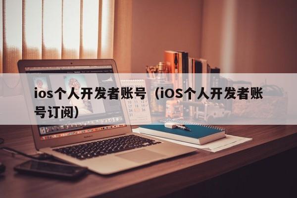 ios个人开发者账号（iOS个人开发者账号订阅）