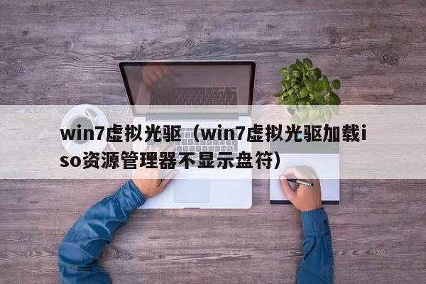 win7虚拟光驱（win7虚拟光驱加载iso资源管理器不显示盘符）