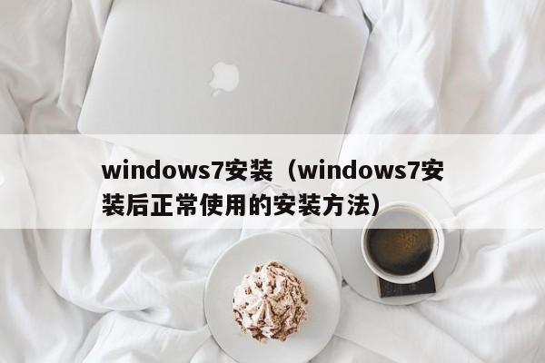 windows7安装（windows7安装后正常使用的安装方法）