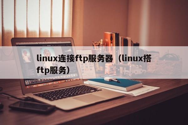 linux连接ftp服务器（linux搭ftp服务）