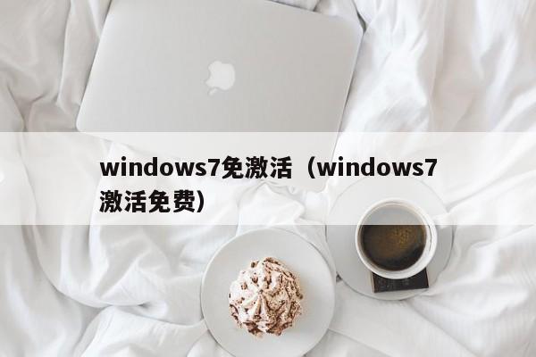 windows7免激活（windows7激活免费）