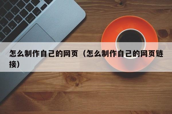 怎么制作自己的网页（怎么制作自己的网页链接）