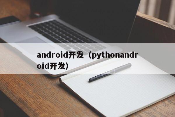 android开发（pythonandroid开发）