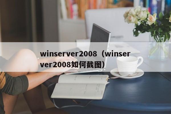 winserver2008（winserver2008如何截图）