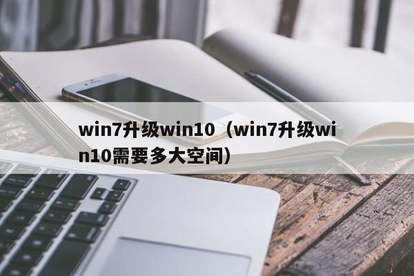 win7升级win10（win7升级win10需要多大空间）