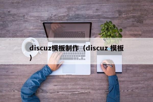 discuz模板制作（discuz 模板）