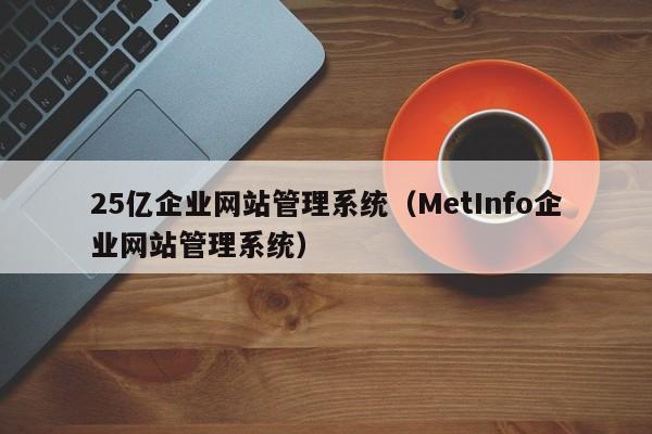 25亿企业网站管理系统（MetInfo企业网站管理系统）