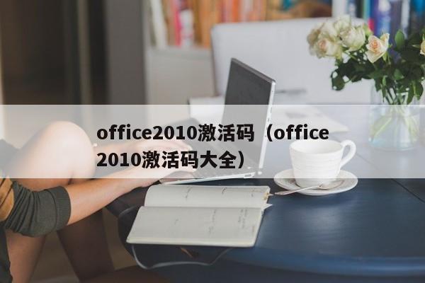 office2010激活码（office2010激活码大全）