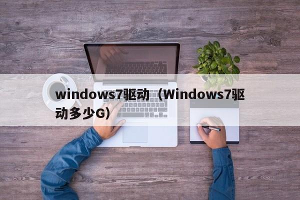 windows7驱动（Windows7驱动多少G）