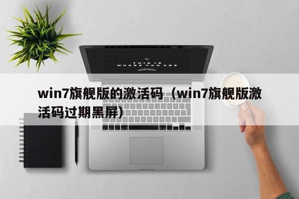 win7旗舰版的激活码（win7旗舰版激活码过期黑屏）