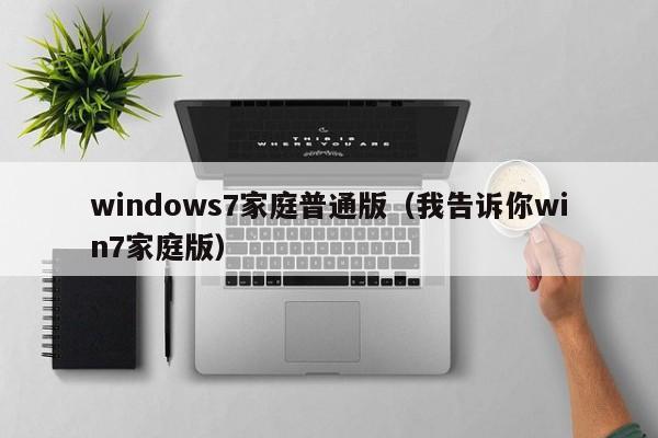 windows7家庭普通版（我告诉你win7家庭版）