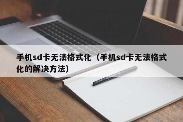 手机sd卡无法格式化（手机sd卡无法格式化的解决方法）