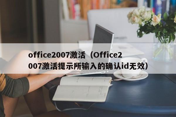 office2007激活（Office2007激活提示所输入的确认id无效）