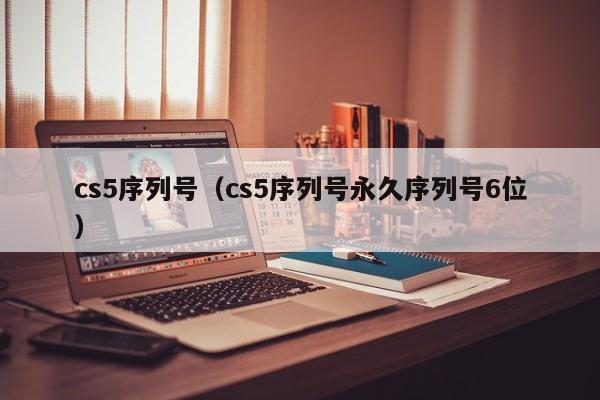 cs5序列号（cs5序列号永久序列号6位）