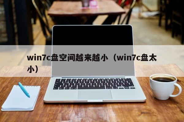 win7c盘空间越来越小（win7c盘太小）