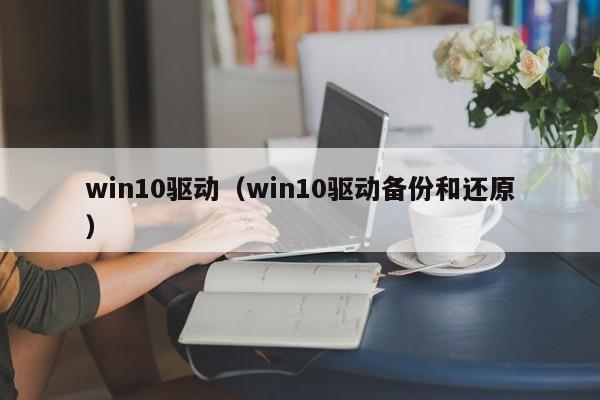 win10驱动（win10驱动备份和还原）