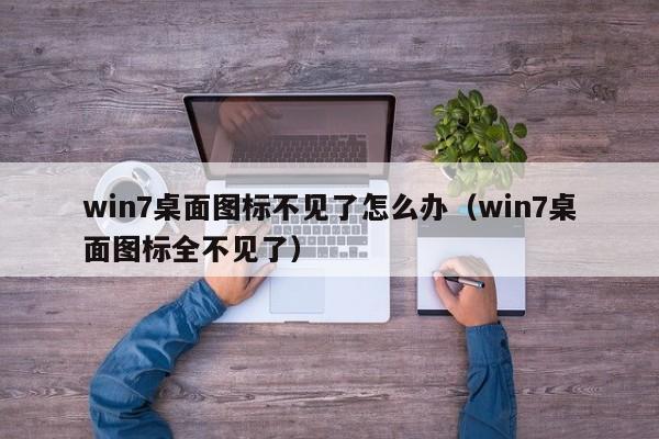 win7桌面图标不见了怎么办（win7桌面图标全不见了）