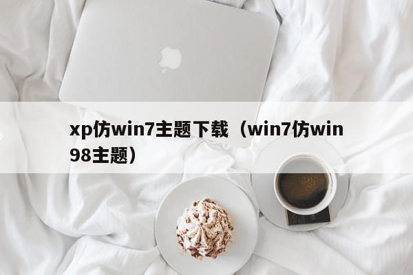 xp仿win7主题下载（win7仿win98主题）