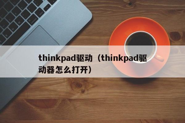 thinkpad驱动（thinkpad驱动器怎么打开）