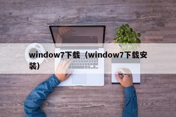 window7下载（window7下载安装）