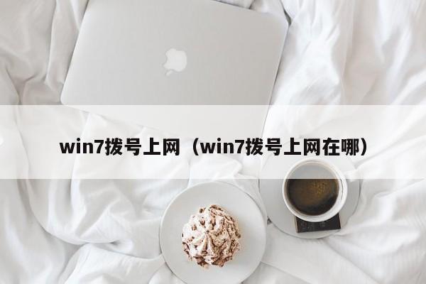 win7拨号上网（win7拨号上网在哪）