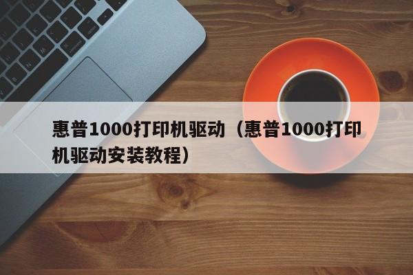 惠普1000打印机驱动（惠普1000打印机驱动安装教程）