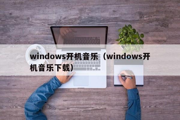 windows开机音乐（windows开机音乐下载）