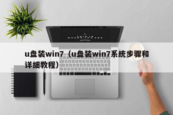 u盘装win7（u盘装win7系统步骤和详细教程）