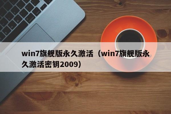 win7旗舰版永久激活（win7旗舰版永久激活密钥2009）