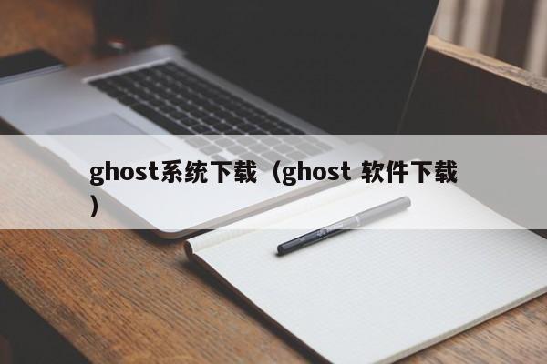 ghost系统下载（ghost 软件下载）