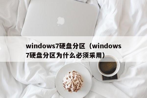 windows7硬盘分区（windows7硬盘分区为什么必须采用）