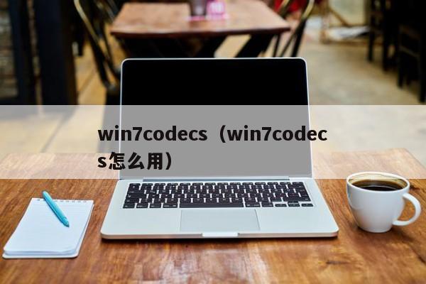 win7codecs（win7codecs怎么用）