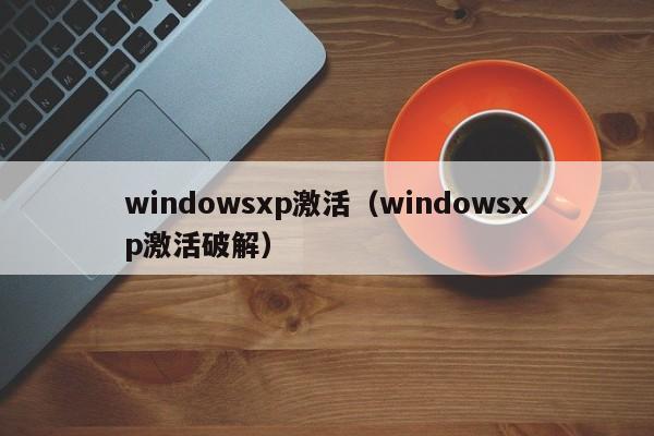 windowsxp激活（windowsxp激活破解）