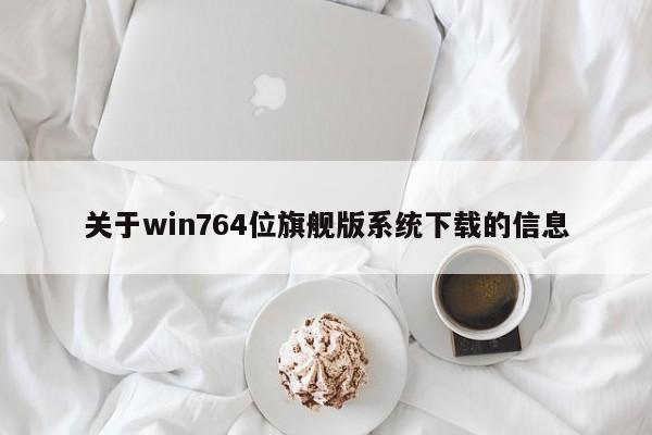 关于win764位旗舰版系统下载的信息