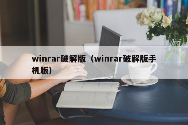 winrar破解版（winrar破解版手机版）