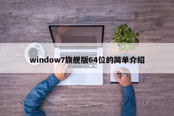 window7旗舰版64位的简单介绍