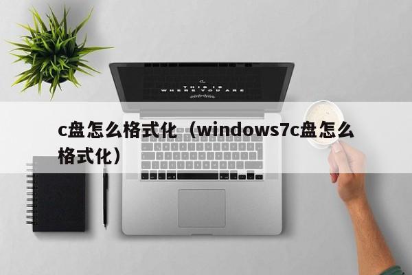 c盘怎么格式化（windows7c盘怎么格式化）