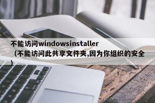 不能访问windowsinstaller（不能访问此共享文件夹,因为你组织的安全）