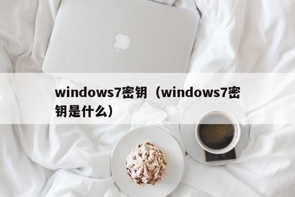 windows7密钥（windows7密钥是什么）